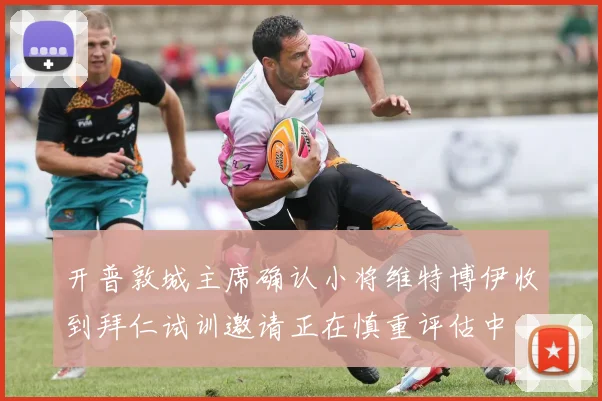 开普敦城主席确认小将维特博伊收到拜仁试训邀请正在慎重评估中