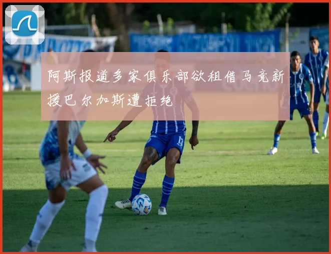 阿斯报道多家俱乐部欲租借马竞新援巴尔加斯遭拒绝