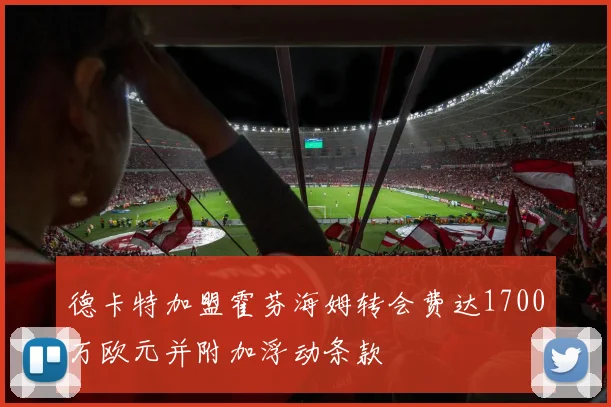 德卡特加盟霍芬海姆转会费达1700万欧元并附加浮动条款
