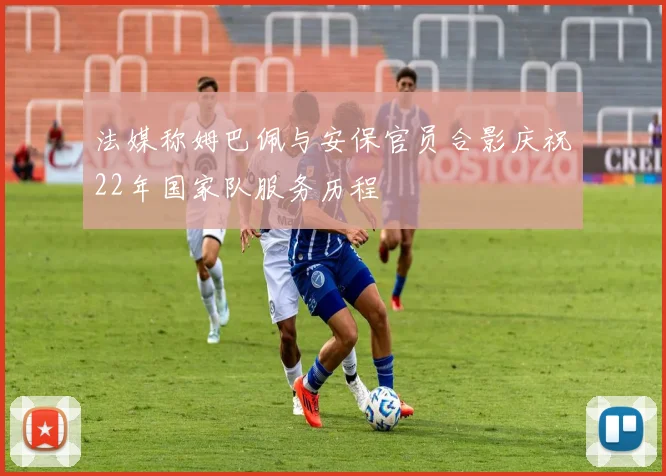 法媒称姆巴佩与安保官员合影庆祝22年国家队服务历程