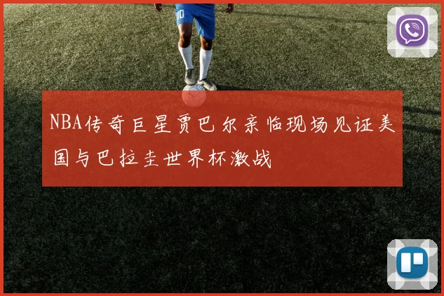 NBA传奇巨星贾巴尔亲临现场见证美国与巴拉圭世界杯激战