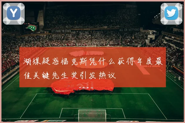 湖媒疑惑福克斯凭什么获得年度最佳关键先生奖引发热议