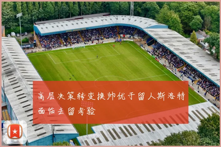 高层决策转变换帅优于留人斯洛特面临去留考验