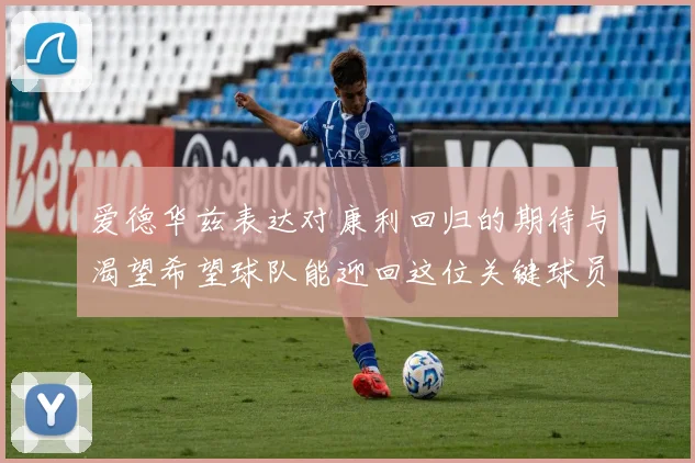 爱德华兹表达对康利回归的期待与渴望希望球队能迎回这位关键球员