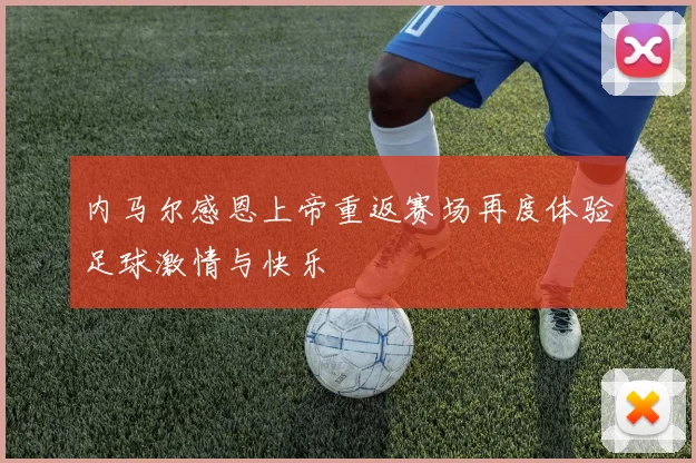 内马尔感恩上帝重返赛场再度体验足球激情与快乐