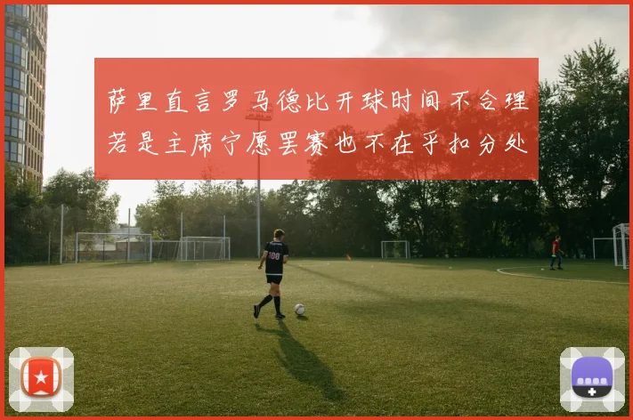 萨里直言罗马德比开球时间不合理若是主席宁愿罢赛也不在乎扣分处罚