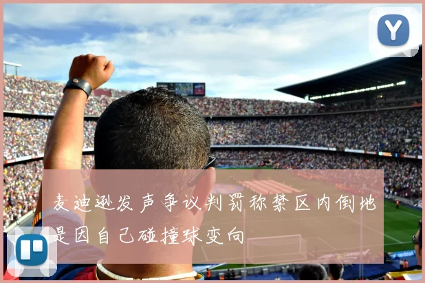 麦迪逊发声争议判罚称禁区内倒地是因自己碰撞球变向